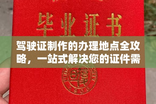 浦口驾驶证制作的办理地点全攻略，一站式解决您的证件需求
